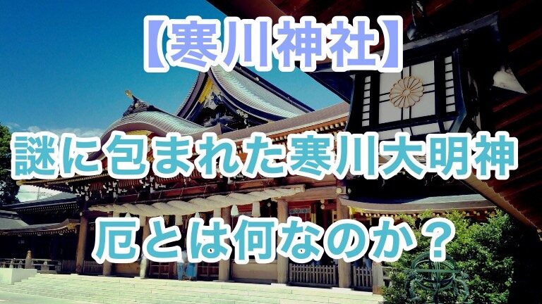 寒川大明神はどんな神なのか？寒川神社が建てられた経緯と厄について